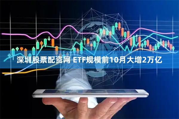 深圳股票配资网 ETF规模前10月大增2万亿