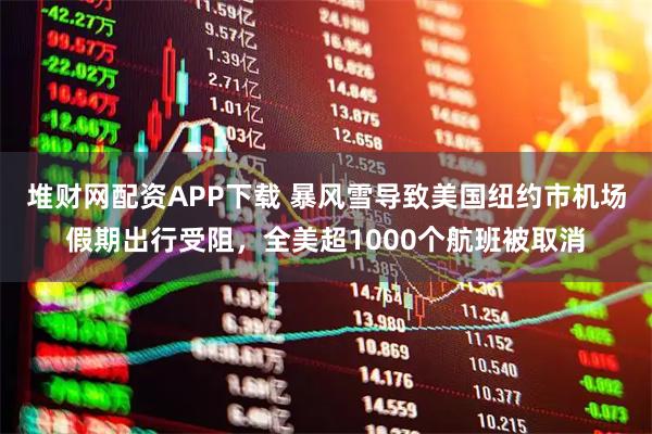 堆财网配资APP下载 暴风雪导致美国纽约市机场假期出行受阻，全美超1000个航班被取消