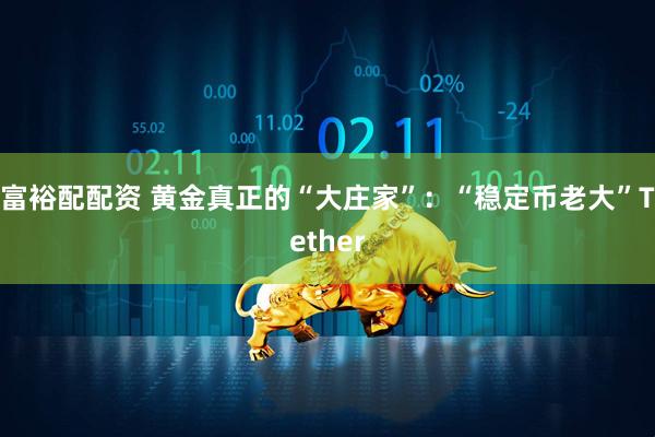 富裕配配资 黄金真正的“大庄家”：“稳定币老大”Tether