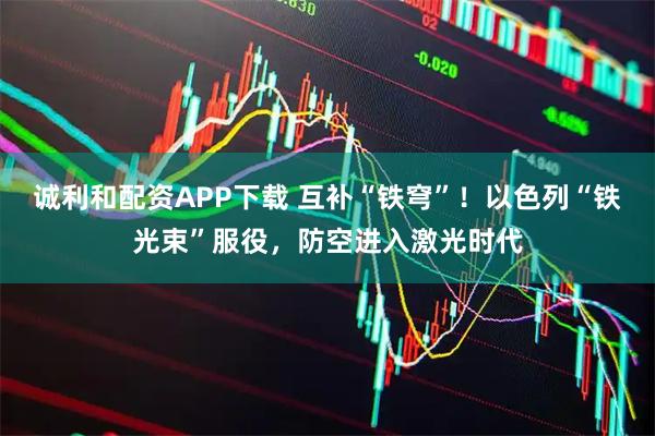 诚利和配资APP下载 互补“铁穹”!以色列“铁光束”服役,防空进入激光时代