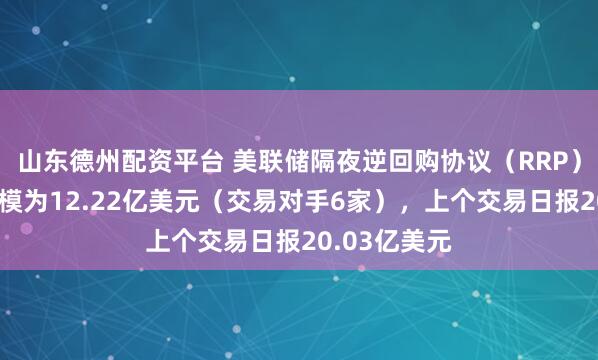 山东德州配资平台 美联储隔夜逆回购协议（RRP）周五使用规模为12.22亿美元（交易对手6家），上个交易日报20.03亿美元
