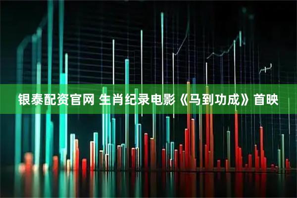 银泰配资官网 生肖纪录电影《马到功成》首映