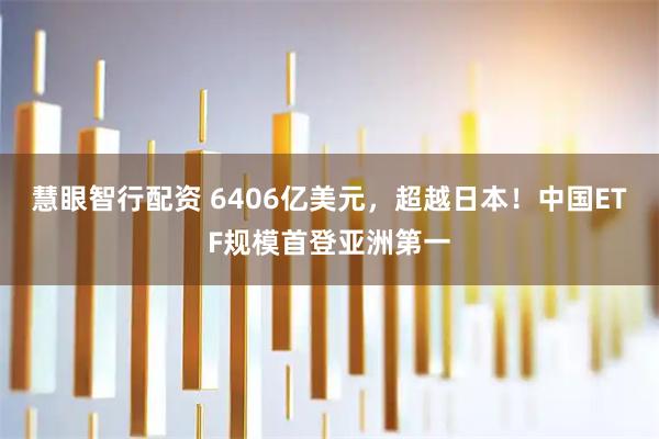 慧眼智行配资 6406亿美元，超越日本！中国ETF规模首登亚洲第一