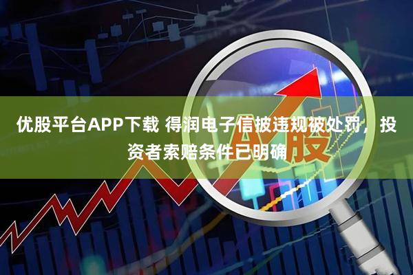 优股平台APP下载 得润电子信披违规被处罚，投资者索赔条件已明确
